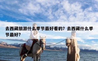 去西藏旅游什么季节最好看的？去西藏什么季节最好?