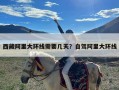 西藏阿里大环线需要几天？自驾阿里大环线