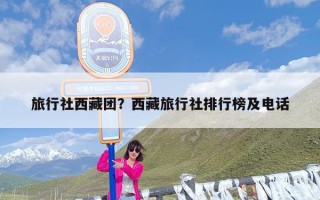 旅行社西藏团？西藏旅行社排行榜及电话