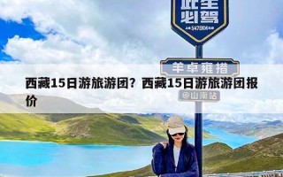 西藏15日游旅游团？西藏15日游旅游团报价