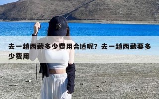 去一趟西藏多少费用合适呢？去一趟西藏要多少费用