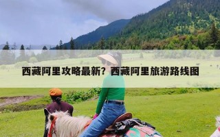 西藏阿里攻略最新？西藏阿里旅游路线图