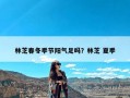 林芝春冬季节阳气足吗？林芝 夏季