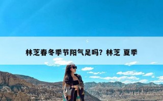 林芝春冬季节阳气足吗？林芝 夏季