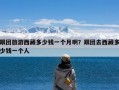 跟团旅游西藏多少钱一个月啊？跟团去西藏多少钱一个人
