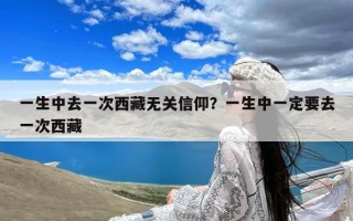 一生中去一次西藏无关信仰？一生中一定要去一次西藏