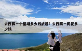 去西藏一个星期多少钱旅游？去西藏一周花多少钱