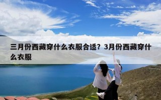 三月份西藏穿什么衣服合适？3月份西藏穿什么衣服