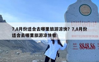 7,8月份适合去哪里旅游凉快？7,8月份适合去哪里旅游凉快些