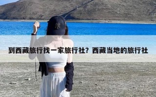 到西藏旅行找一家旅行社？西藏当地的旅行社