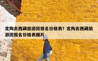定陶去西藏旅游团报名价格表？定陶去西藏旅游团报名价格表图片