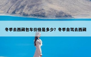 冬季去西藏包车价格是多少？冬季自驾去西藏