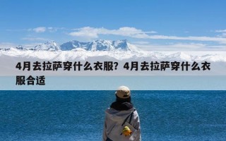 4月去拉萨穿什么衣服？4月去拉萨穿什么衣服合适