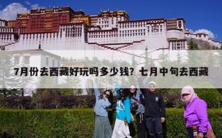 7月份去西藏好玩吗多少钱？七月中旬去西藏