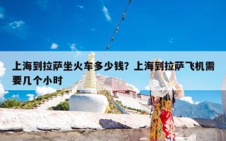 上海到拉萨坐火车多少钱？上海到拉萨飞机需要几个小时