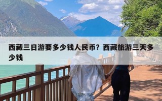西藏三日游要多少钱人民币？西藏旅游三天多少钱