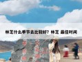 林芝什么季节去比较好？林芝 最佳时间
