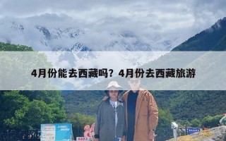 4月份能去西藏吗？4月份去西藏旅游