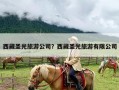 西藏圣光旅游公司？西藏圣光旅游有限公司