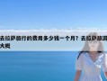 去拉萨旅行的费用多少钱一个月？去拉萨旅游大概