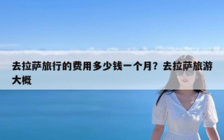 去拉萨旅行的费用多少钱一个月？去拉萨旅游大概