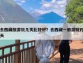 去西藏旅游玩几天比较好？去西藏一般游玩几天