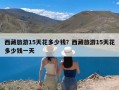 西藏旅游15天花多少钱？西藏旅游15天花多少钱一天