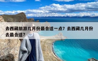 去西藏旅游几月份最合适一点？去西藏几月份去最合适?