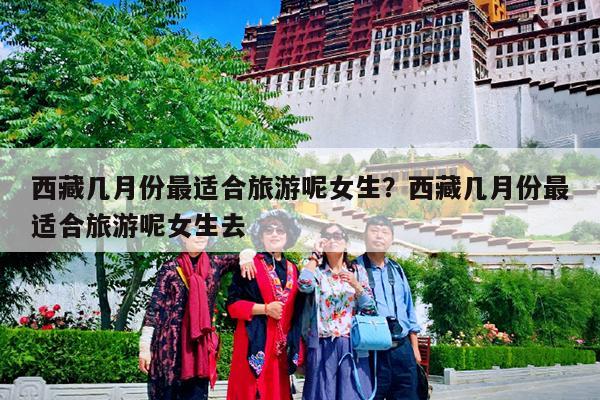 西藏几月份最适合旅游呢女生?西藏几月份最适合旅游呢女生去