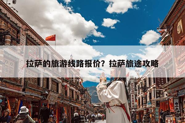 拉萨的旅游线路报价?拉萨旅途攻略