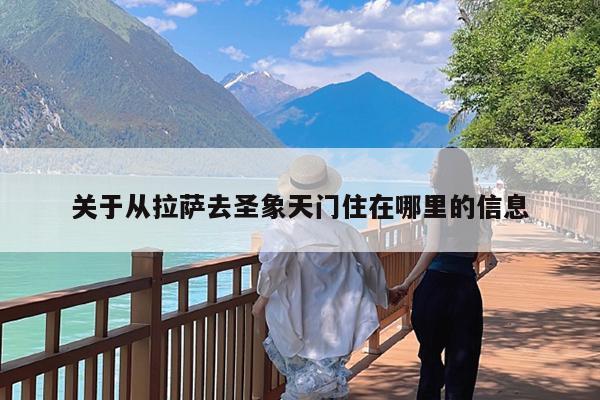 关于从拉萨去圣象天门住在哪里的信息