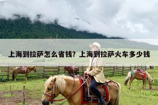 上海到拉萨怎么省钱?上海到拉萨火车多少钱