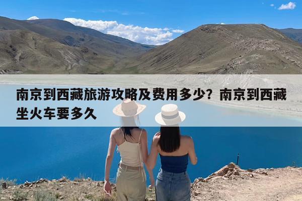 南京到西藏旅游攻略及费用多少?南京到西藏坐火车要多久
