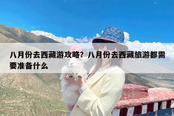 八月份去西藏游攻略?八月份去西藏旅游都需要准备什么