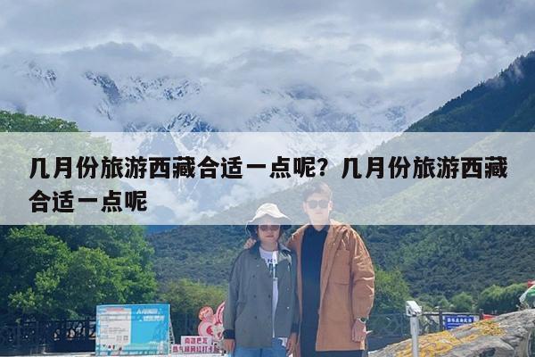 几月份旅游西藏合适一点呢?几月份旅游西藏合适一点呢