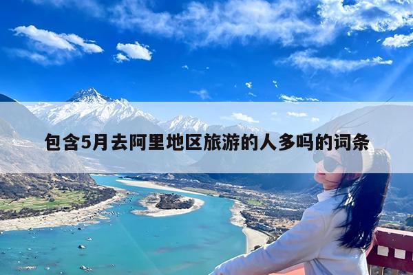 包含5月去阿里地区旅游的人多吗的词条