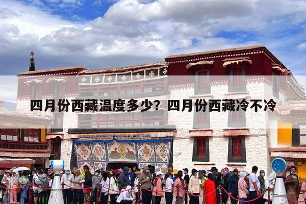 四月份西藏温度多少?四月份西藏冷不冷