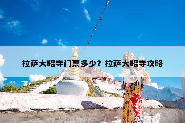 拉萨大昭寺门票多少?拉萨大昭寺攻略