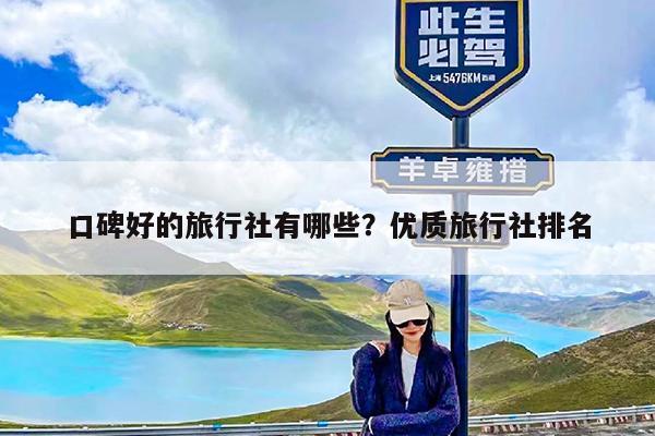 口碑好的旅行社有哪些?优质旅行社排名