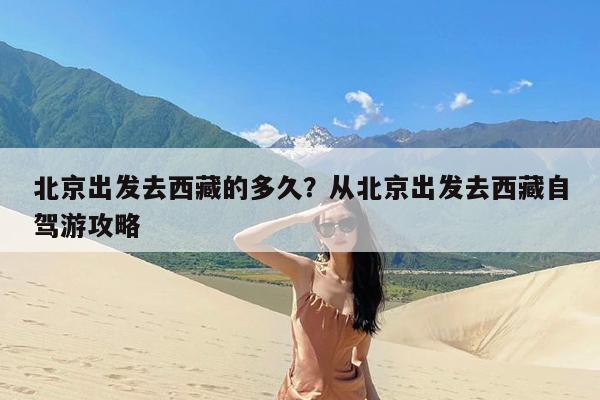 北京出发去西藏的多久?从北京出发去西藏自驾游攻略