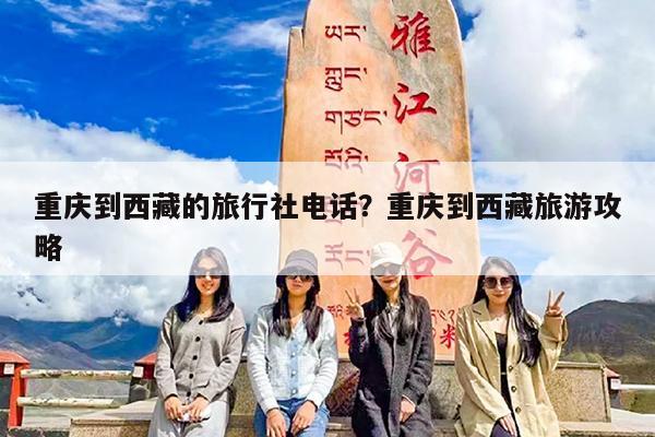 重庆到西藏的旅行社电话?重庆到西藏旅游攻略