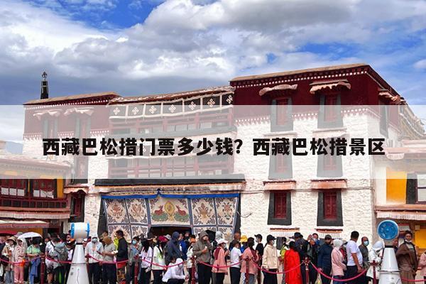 西藏巴松措门票多少钱?西藏巴松措景区