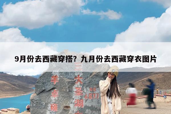 9月份去西藏穿搭?九月份去西藏穿衣图片