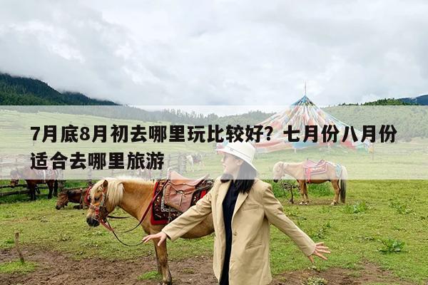 7月底8月初去哪里玩比较好?七月份八月份适合去哪里旅游