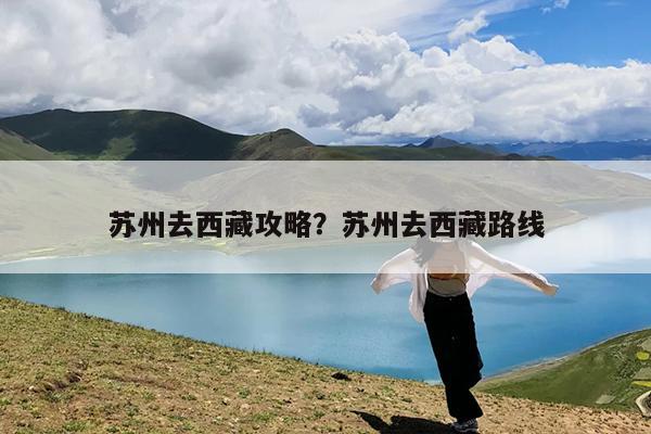 苏州去西藏攻略?苏州去西藏路线