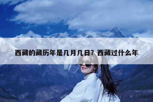 西藏的藏历年是几月几日?西藏过什么年