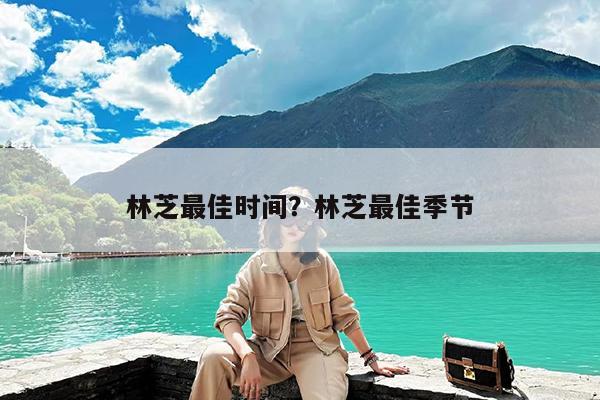 林芝最佳时间?林芝最佳季节