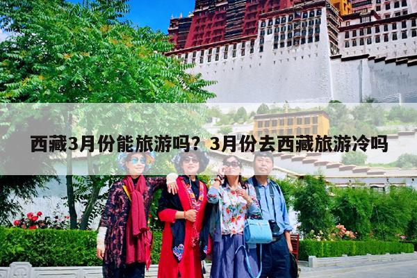 西藏3月份能旅游吗?3月份去西藏旅游冷吗