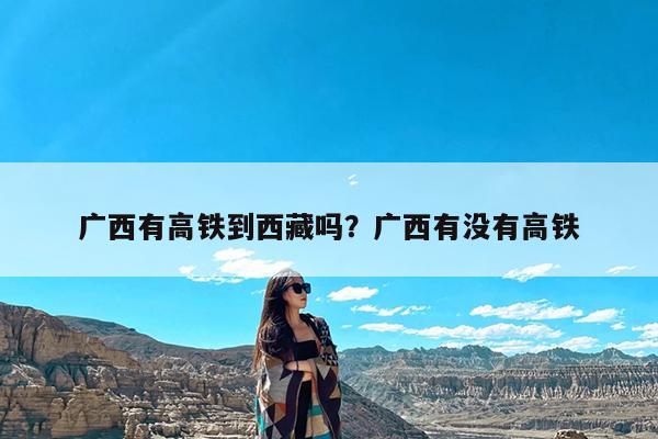 广西有高铁到西藏吗?广西有没有高铁