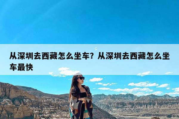 从深圳去西藏怎么坐车?从深圳去西藏怎么坐车最快